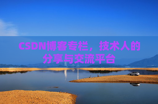 CSDN博客专栏，技术人的分享与交流平台